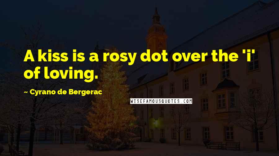 Cyrano De Bergerac Quotes: A kiss is a rosy dot over the 'i' of loving.