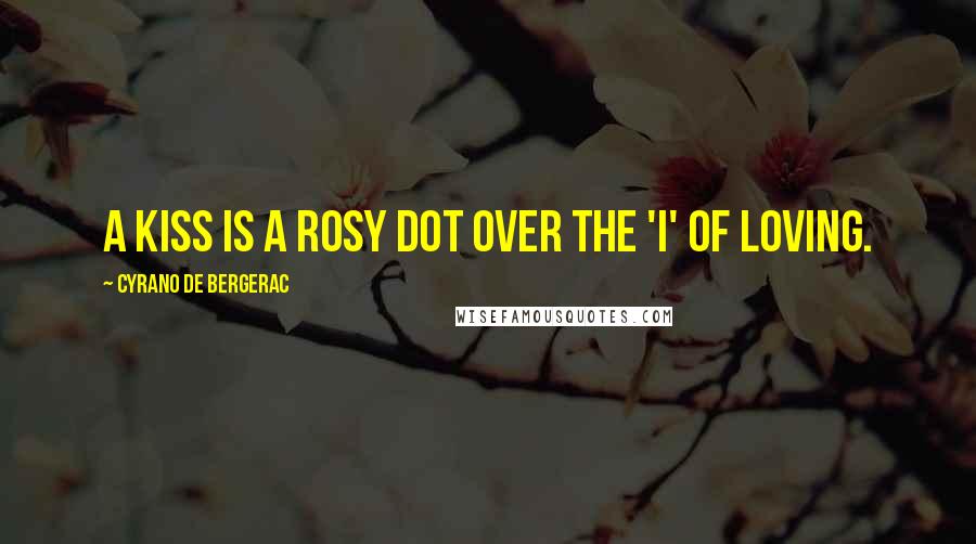 Cyrano De Bergerac Quotes: A kiss is a rosy dot over the 'i' of loving.