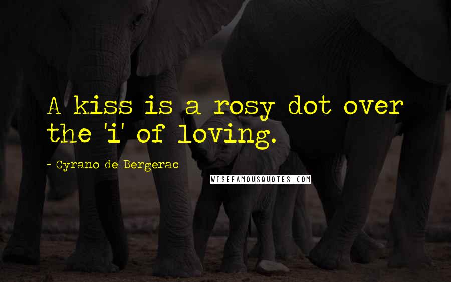 Cyrano De Bergerac Quotes: A kiss is a rosy dot over the 'i' of loving.