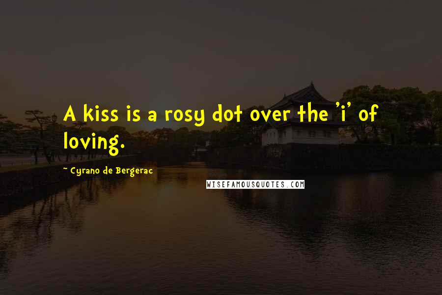 Cyrano De Bergerac Quotes: A kiss is a rosy dot over the 'i' of loving.