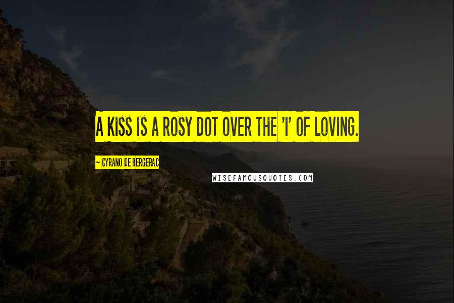 Cyrano De Bergerac Quotes: A kiss is a rosy dot over the 'i' of loving.