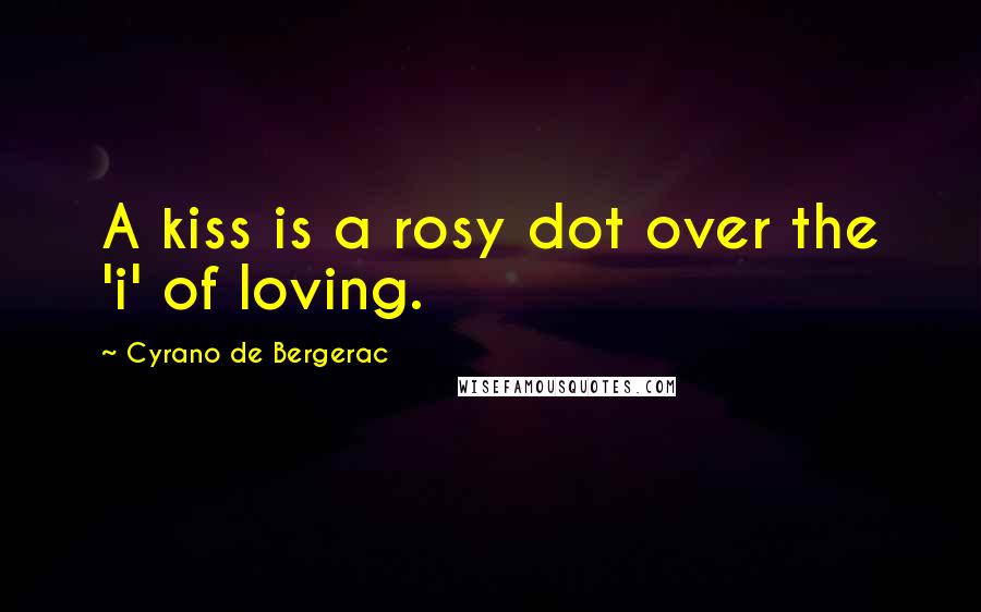 Cyrano De Bergerac Quotes: A kiss is a rosy dot over the 'i' of loving.