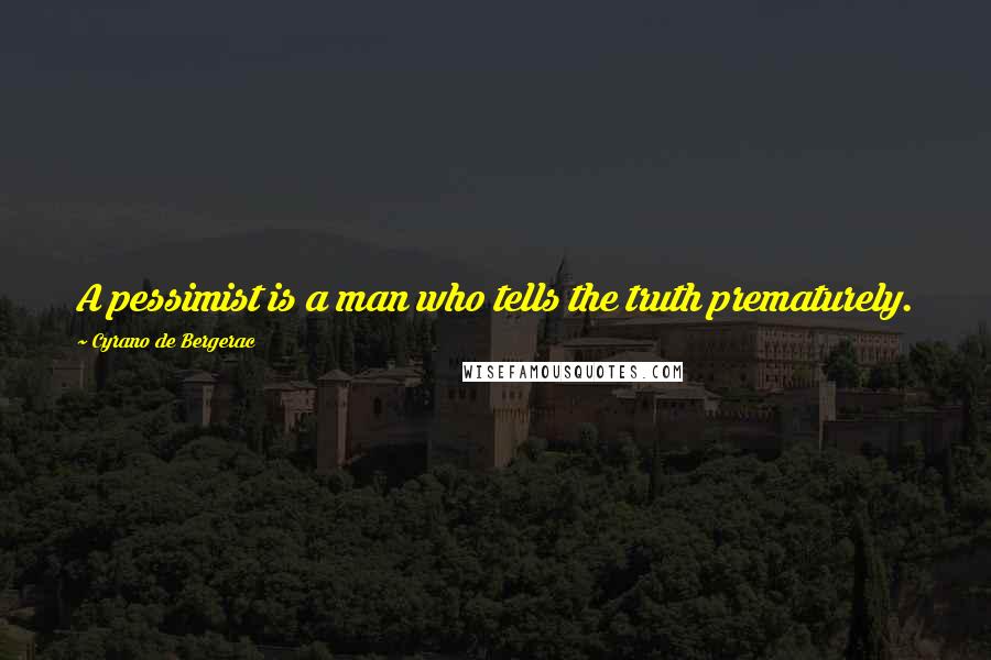 Cyrano De Bergerac Quotes: A pessimist is a man who tells the truth prematurely.