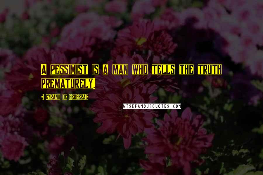Cyrano De Bergerac Quotes: A pessimist is a man who tells the truth prematurely.