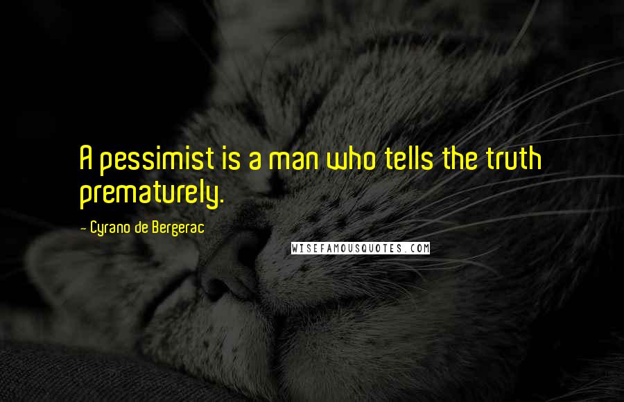 Cyrano De Bergerac Quotes: A pessimist is a man who tells the truth prematurely.
