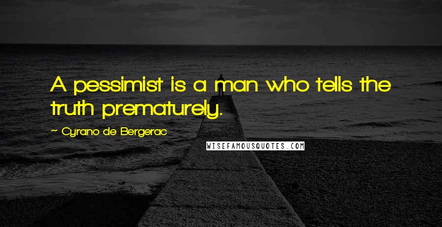Cyrano De Bergerac Quotes: A pessimist is a man who tells the truth prematurely.