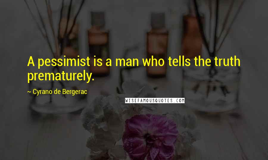 Cyrano De Bergerac Quotes: A pessimist is a man who tells the truth prematurely.