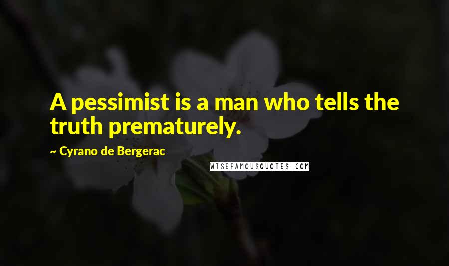 Cyrano De Bergerac Quotes: A pessimist is a man who tells the truth prematurely.