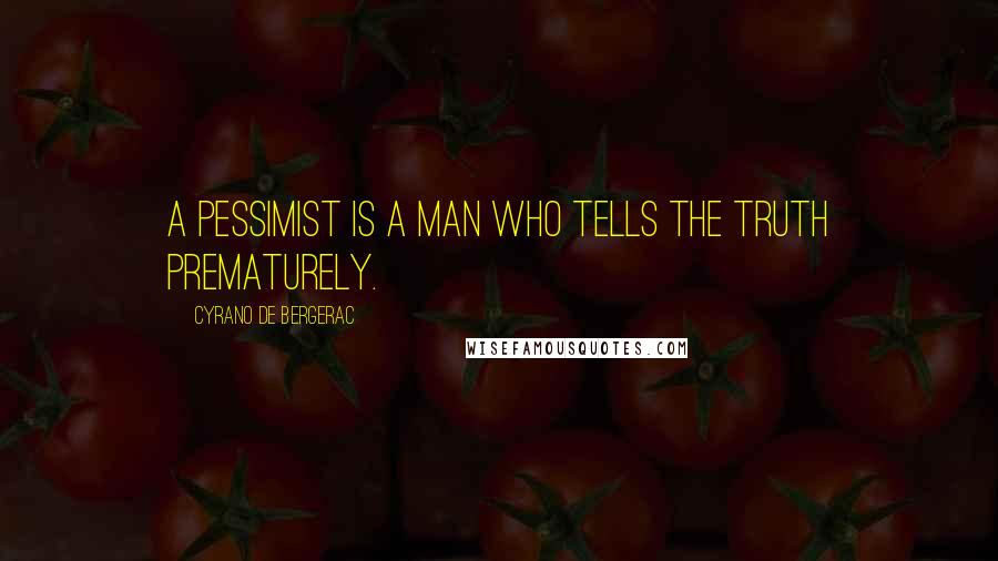 Cyrano De Bergerac Quotes: A pessimist is a man who tells the truth prematurely.