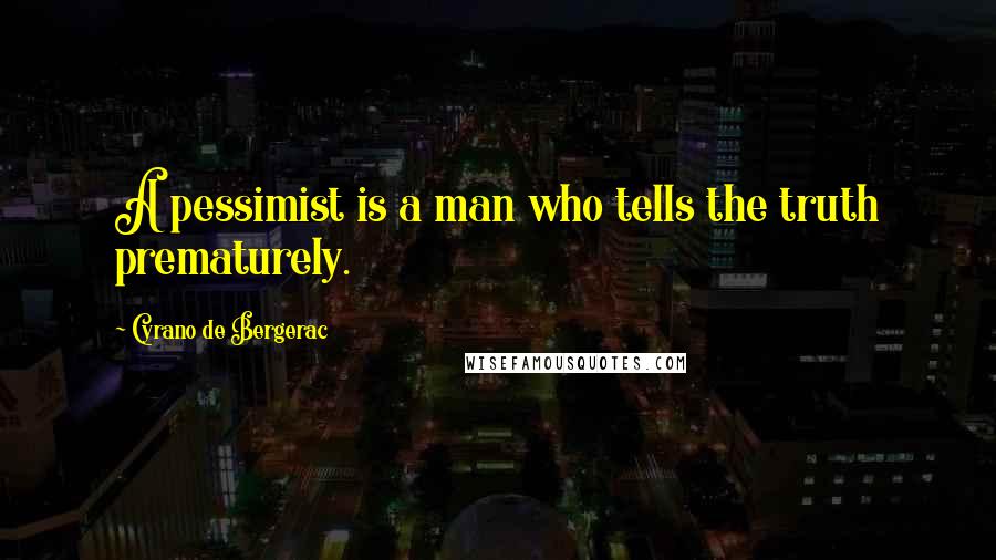 Cyrano De Bergerac Quotes: A pessimist is a man who tells the truth prematurely.