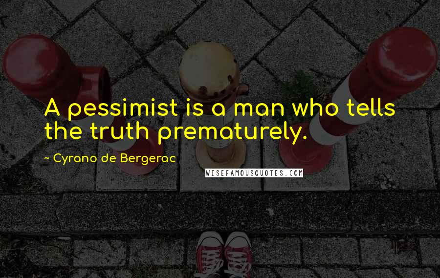 Cyrano De Bergerac Quotes: A pessimist is a man who tells the truth prematurely.