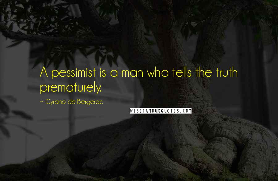 Cyrano De Bergerac Quotes: A pessimist is a man who tells the truth prematurely.