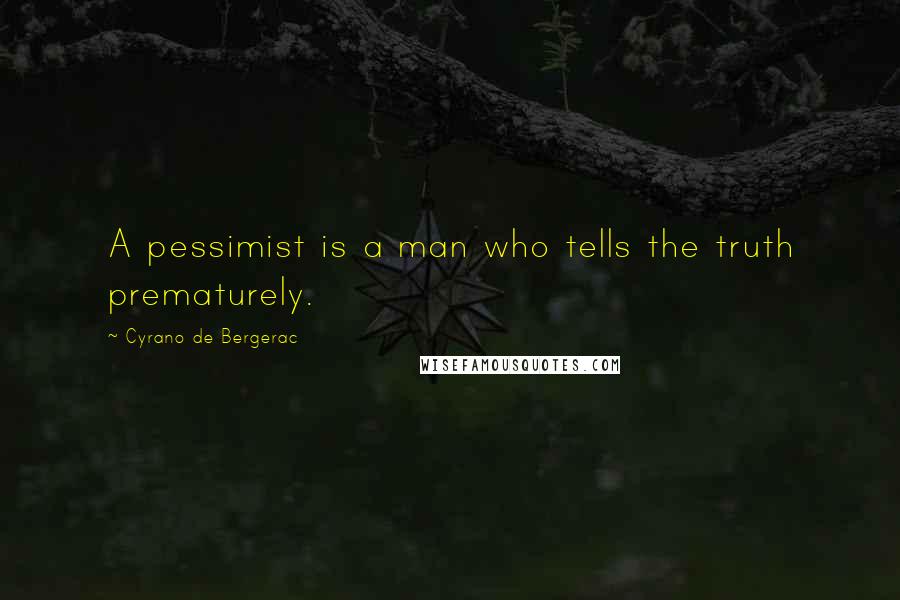 Cyrano De Bergerac Quotes: A pessimist is a man who tells the truth prematurely.