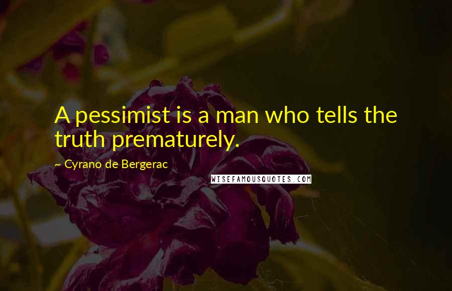 Cyrano De Bergerac Quotes: A pessimist is a man who tells the truth prematurely.