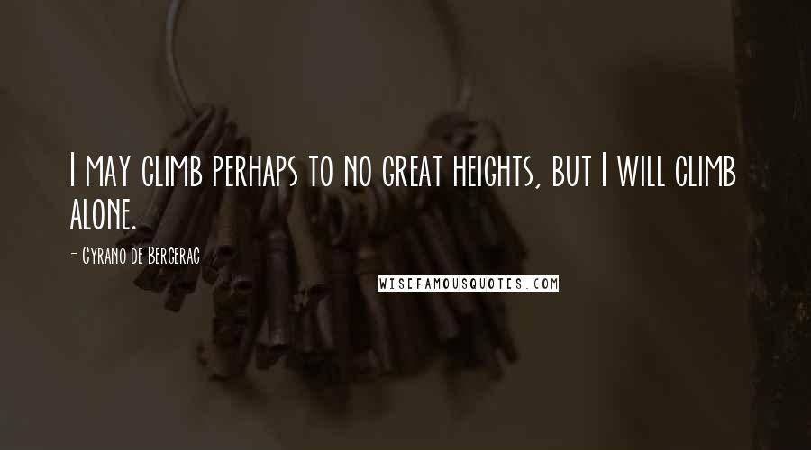 Cyrano De Bergerac Quotes: I may climb perhaps to no great heights, but I will climb alone.