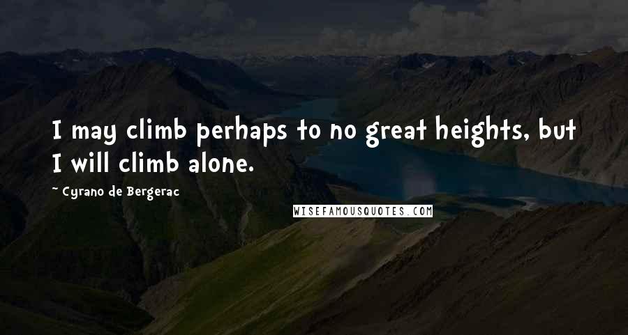Cyrano De Bergerac Quotes: I may climb perhaps to no great heights, but I will climb alone.