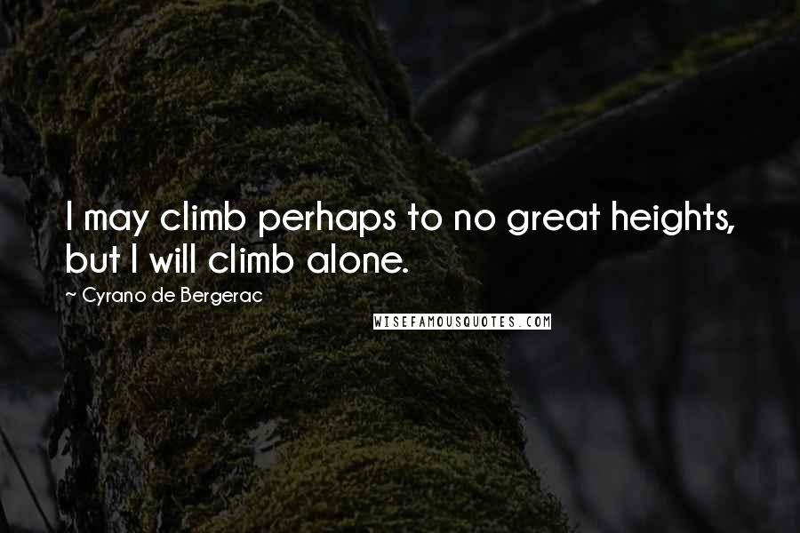 Cyrano De Bergerac Quotes: I may climb perhaps to no great heights, but I will climb alone.