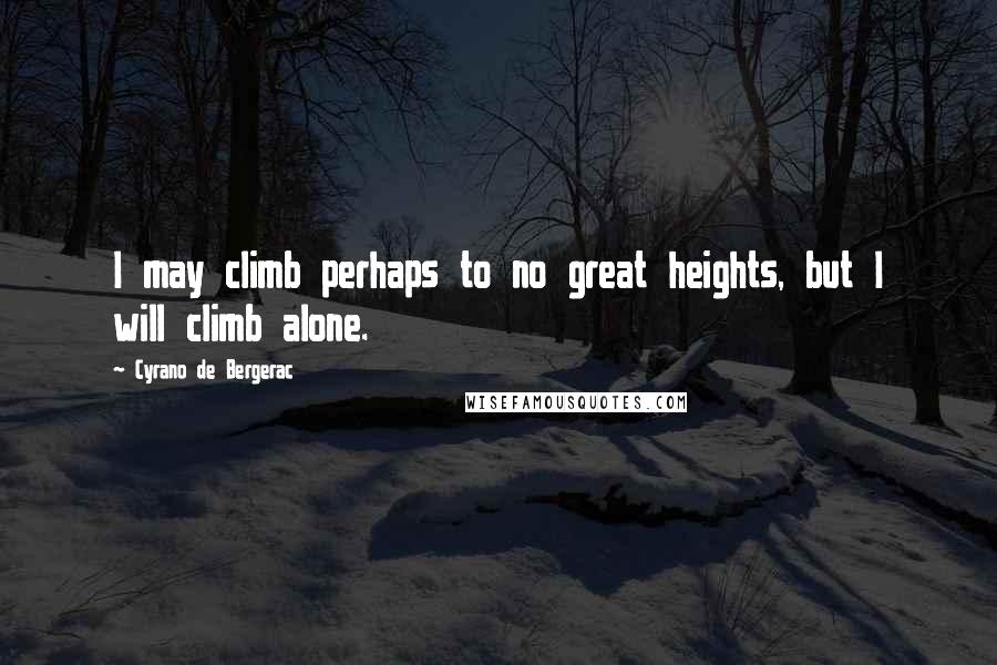 Cyrano De Bergerac Quotes: I may climb perhaps to no great heights, but I will climb alone.