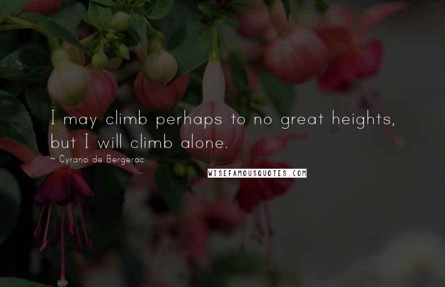 Cyrano De Bergerac Quotes: I may climb perhaps to no great heights, but I will climb alone.