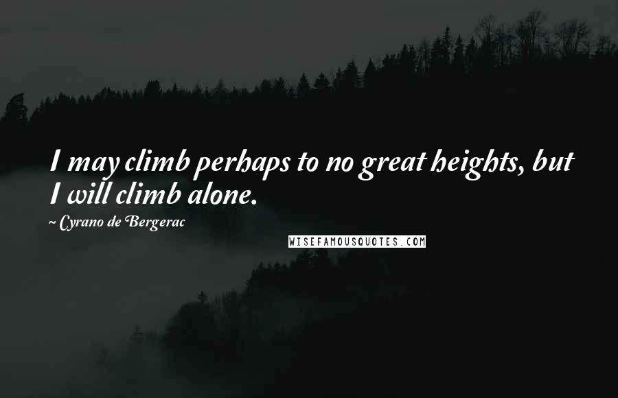 Cyrano De Bergerac Quotes: I may climb perhaps to no great heights, but I will climb alone.