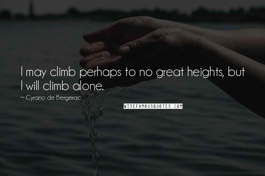 Cyrano De Bergerac Quotes: I may climb perhaps to no great heights, but I will climb alone.