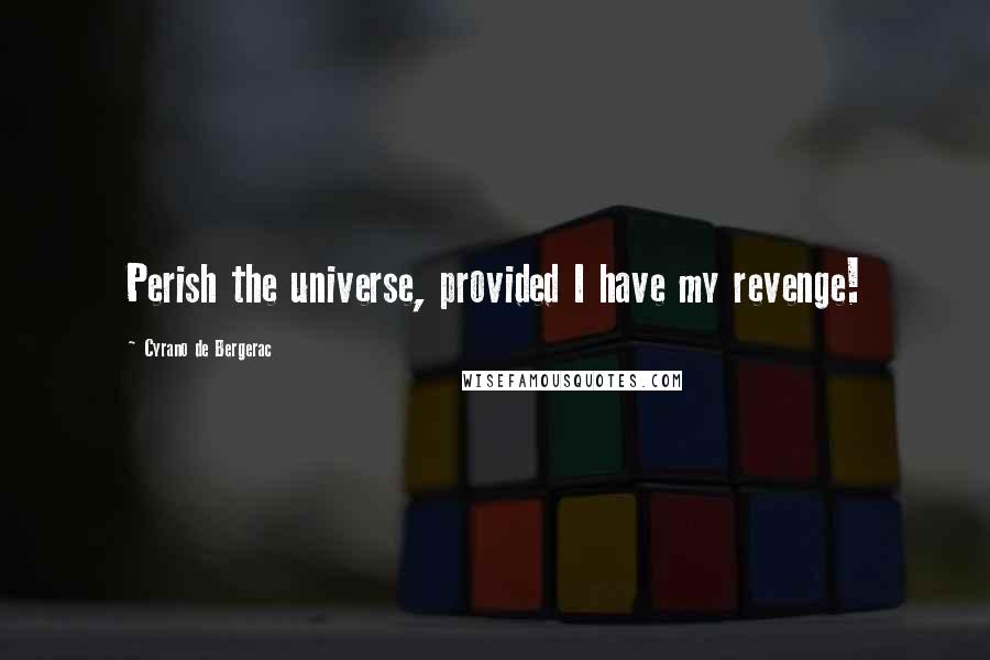 Cyrano De Bergerac Quotes: Perish the universe, provided I have my revenge!