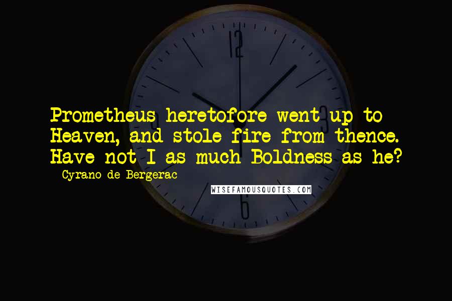 Cyrano De Bergerac Quotes: Prometheus heretofore went up to Heaven, and stole fire from thence. Have not I as much Boldness as he?