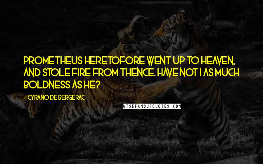 Cyrano De Bergerac Quotes: Prometheus heretofore went up to Heaven, and stole fire from thence. Have not I as much Boldness as he?