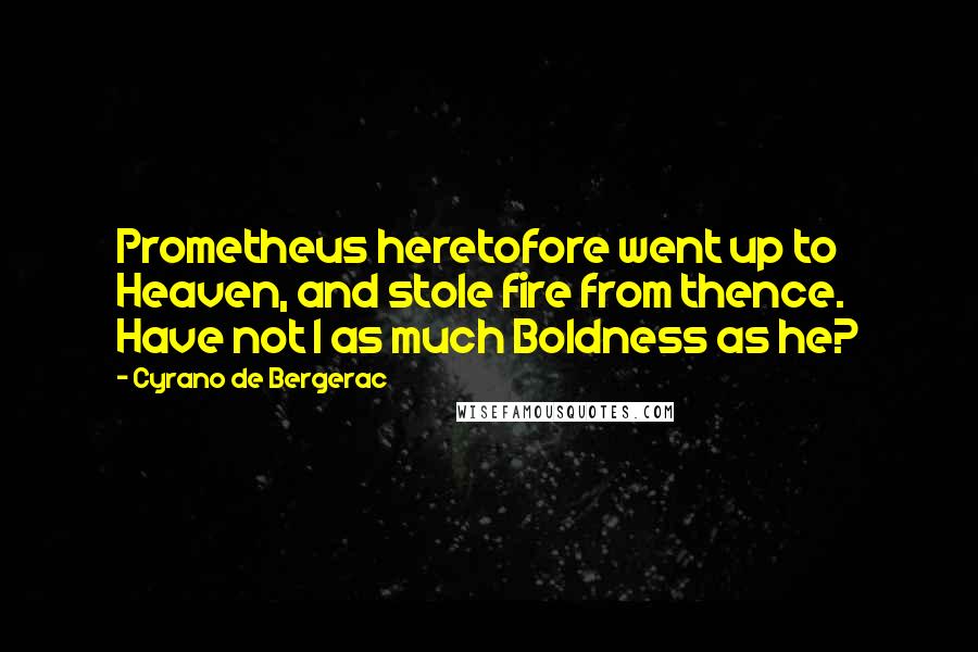 Cyrano De Bergerac Quotes: Prometheus heretofore went up to Heaven, and stole fire from thence. Have not I as much Boldness as he?