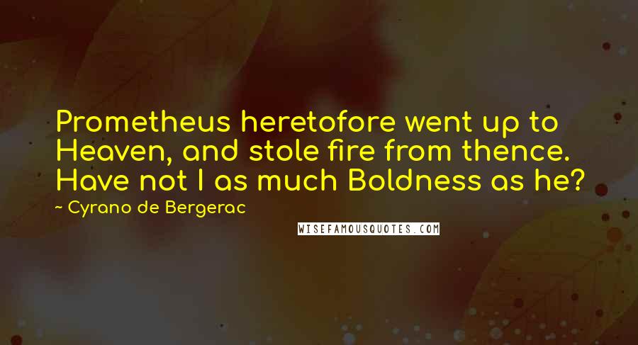 Cyrano De Bergerac Quotes: Prometheus heretofore went up to Heaven, and stole fire from thence. Have not I as much Boldness as he?