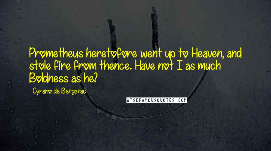 Cyrano De Bergerac Quotes: Prometheus heretofore went up to Heaven, and stole fire from thence. Have not I as much Boldness as he?
