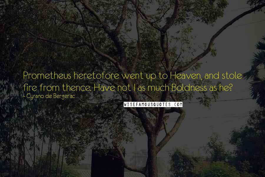 Cyrano De Bergerac Quotes: Prometheus heretofore went up to Heaven, and stole fire from thence. Have not I as much Boldness as he?