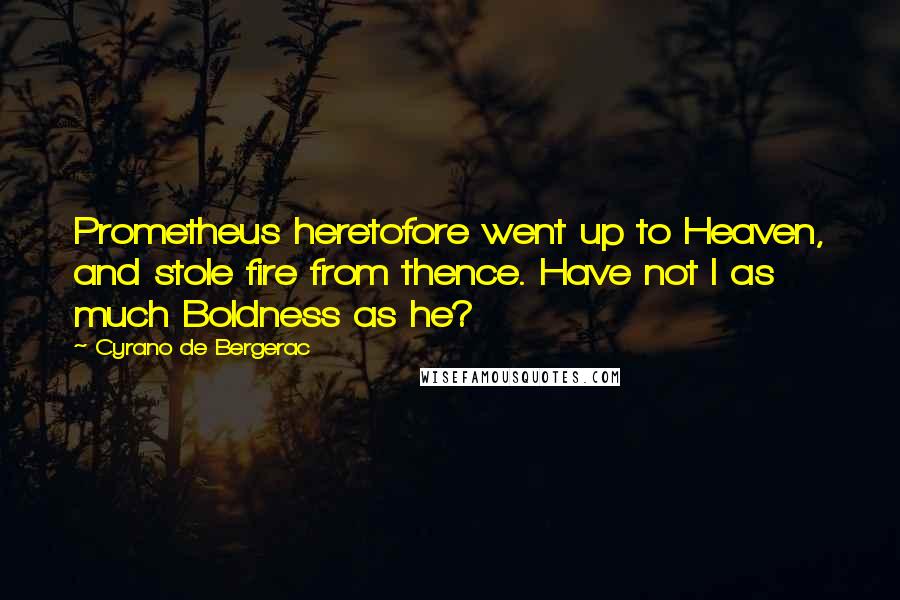 Cyrano De Bergerac Quotes: Prometheus heretofore went up to Heaven, and stole fire from thence. Have not I as much Boldness as he?