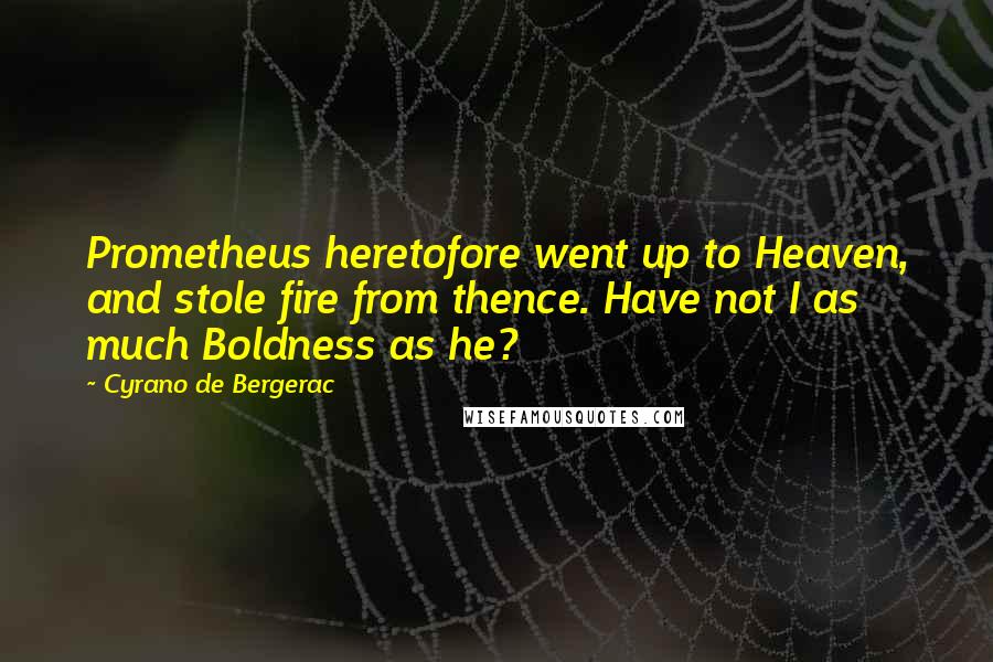 Cyrano De Bergerac Quotes: Prometheus heretofore went up to Heaven, and stole fire from thence. Have not I as much Boldness as he?