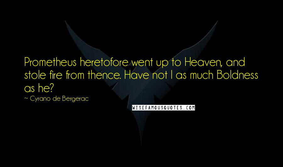 Cyrano De Bergerac Quotes: Prometheus heretofore went up to Heaven, and stole fire from thence. Have not I as much Boldness as he?