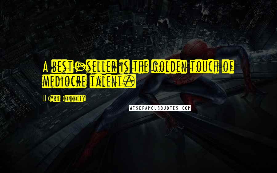 Cyril Connolly Quotes: A best-seller is the golden touch of mediocre talent.