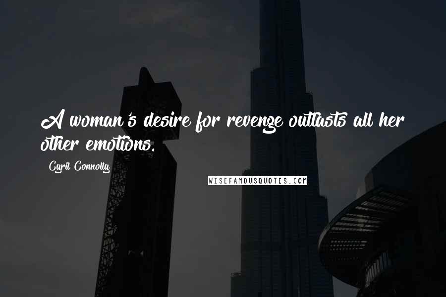 Cyril Connolly Quotes: A woman's desire for revenge outlasts all her other emotions.