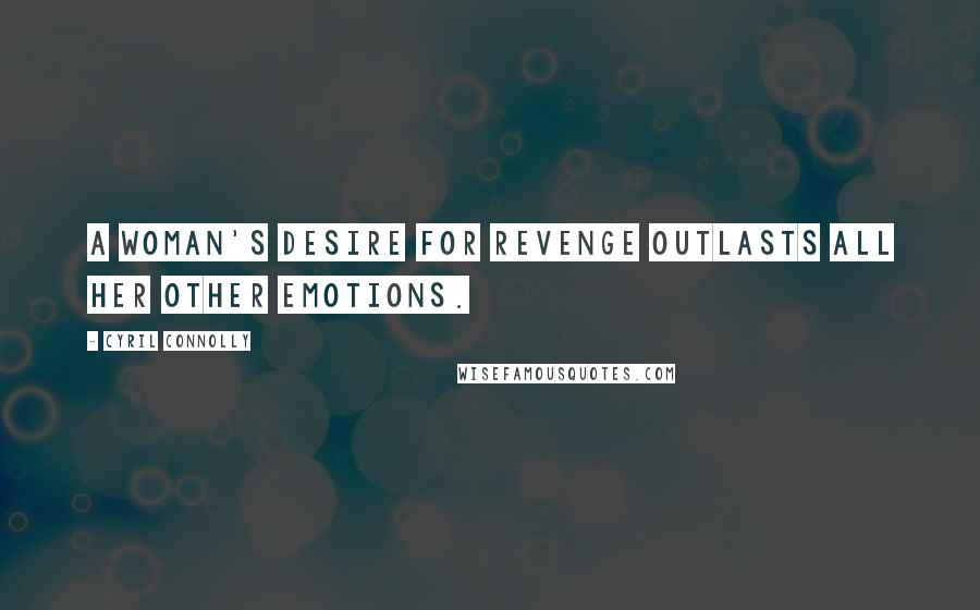 Cyril Connolly Quotes: A woman's desire for revenge outlasts all her other emotions.