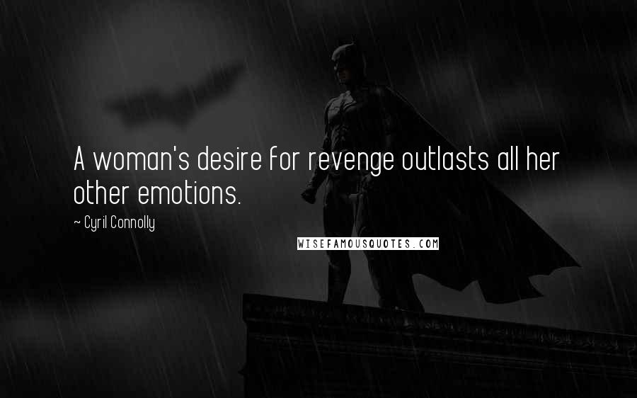 Cyril Connolly Quotes: A woman's desire for revenge outlasts all her other emotions.