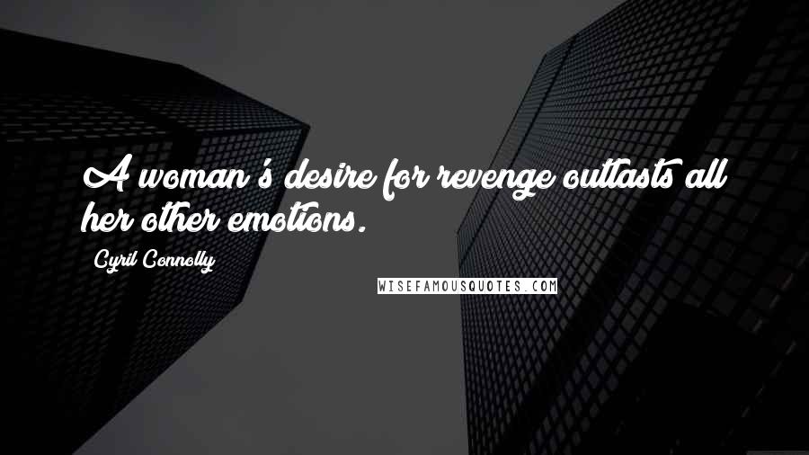 Cyril Connolly Quotes: A woman's desire for revenge outlasts all her other emotions.