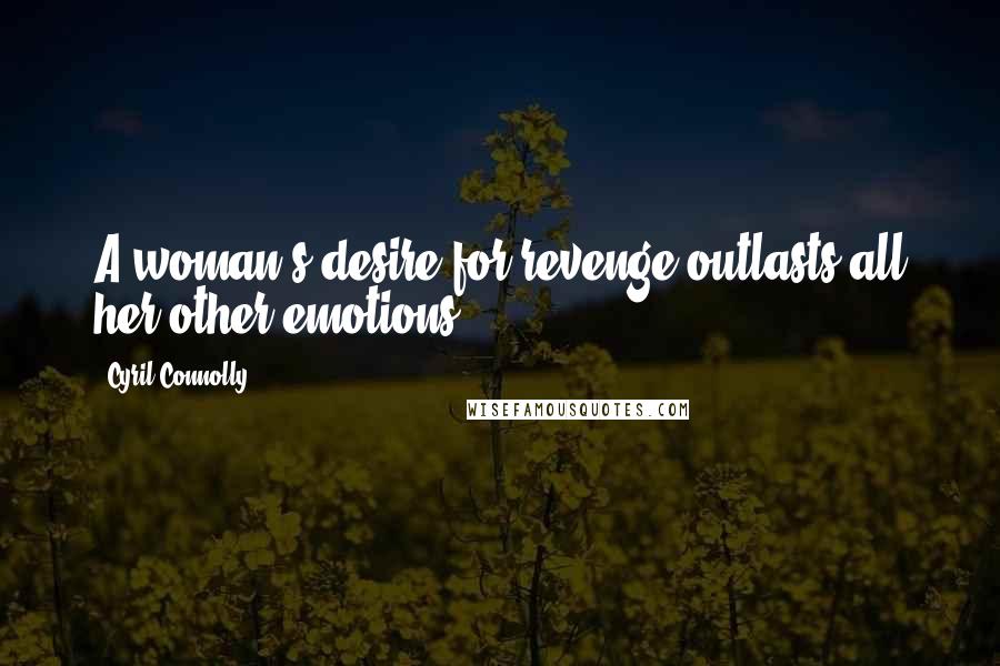 Cyril Connolly Quotes: A woman's desire for revenge outlasts all her other emotions.
