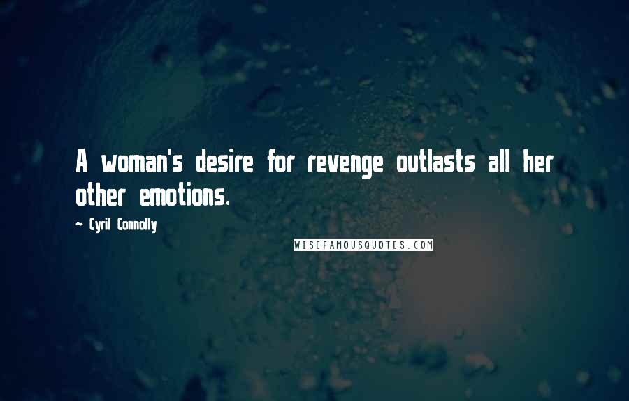 Cyril Connolly Quotes: A woman's desire for revenge outlasts all her other emotions.