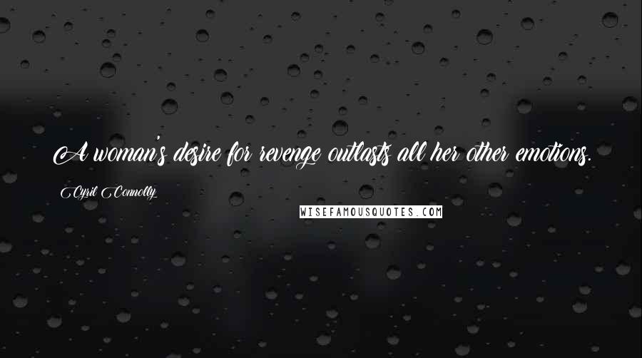 Cyril Connolly Quotes: A woman's desire for revenge outlasts all her other emotions.