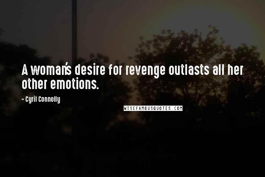 Cyril Connolly Quotes: A woman's desire for revenge outlasts all her other emotions.