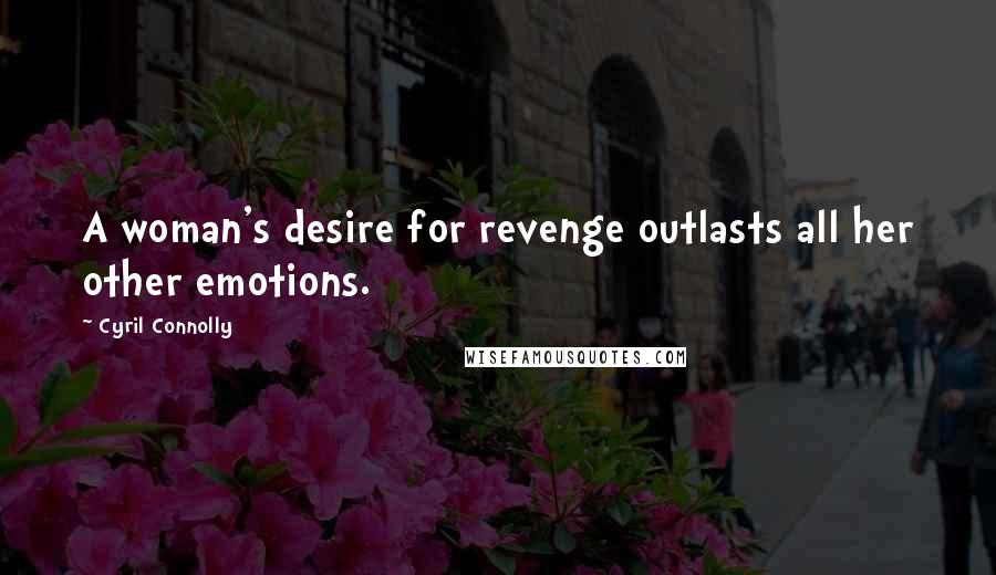 Cyril Connolly Quotes: A woman's desire for revenge outlasts all her other emotions.