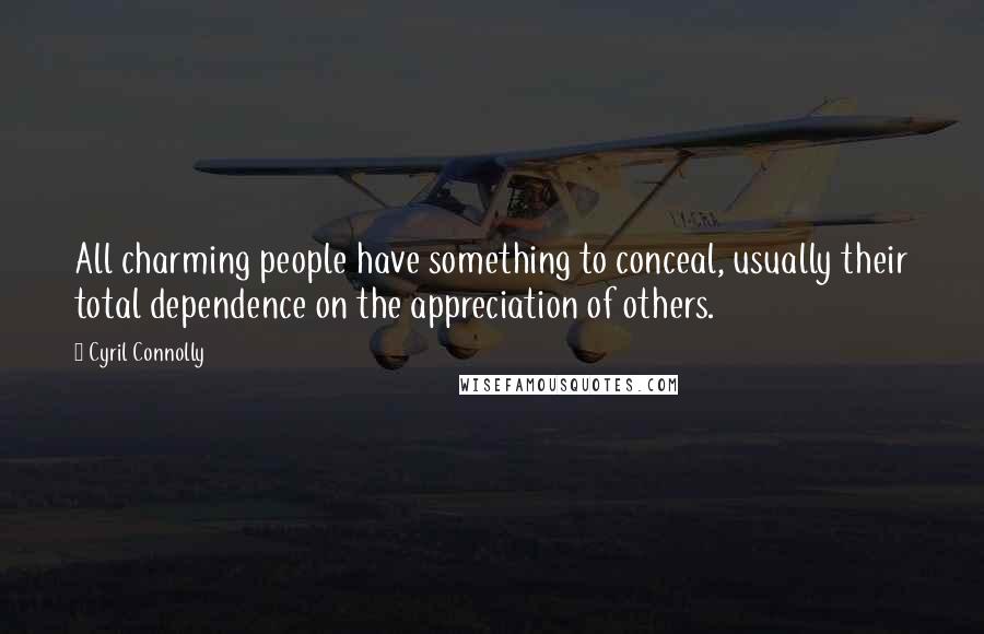 Cyril Connolly Quotes: All charming people have something to conceal, usually their total dependence on the appreciation of others.