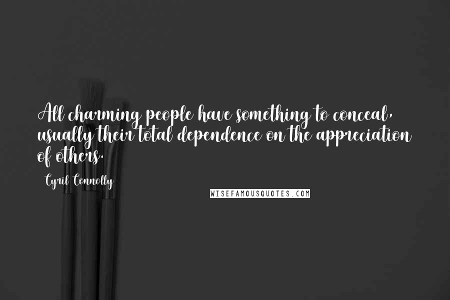 Cyril Connolly Quotes: All charming people have something to conceal, usually their total dependence on the appreciation of others.