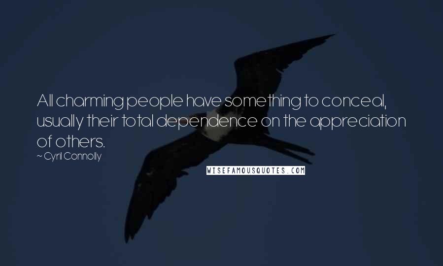 Cyril Connolly Quotes: All charming people have something to conceal, usually their total dependence on the appreciation of others.