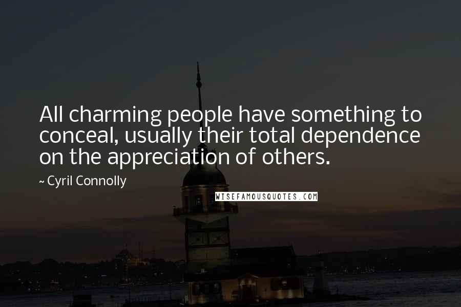 Cyril Connolly Quotes: All charming people have something to conceal, usually their total dependence on the appreciation of others.