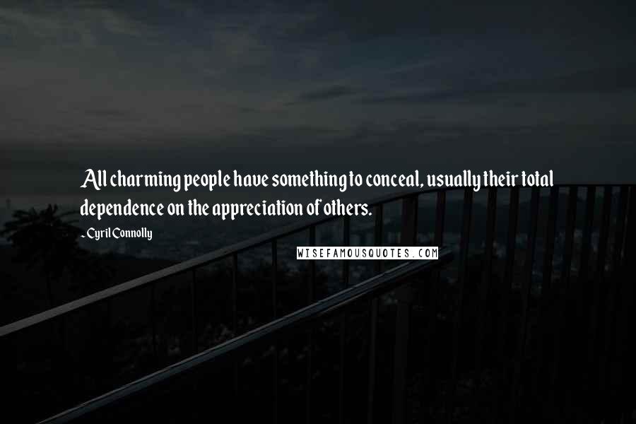 Cyril Connolly Quotes: All charming people have something to conceal, usually their total dependence on the appreciation of others.